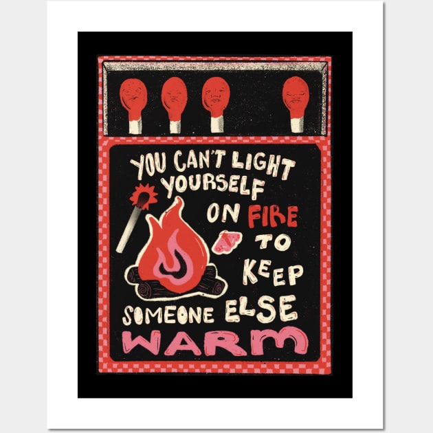 You Can't Set Yourself on Fire to Keep Someone Else Warm Wall Art by Liberal Jane Illustration